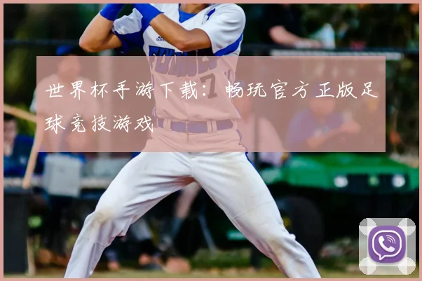 世界杯手游下载：畅玩官方正版足球竞技游戏