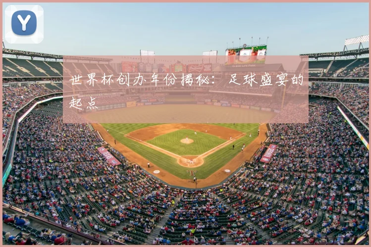 世界杯创办年份揭秘:足球盛宴的起点
