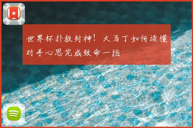 世界杯扑救封神！大马丁如何读懂对手心思完成致命一挡