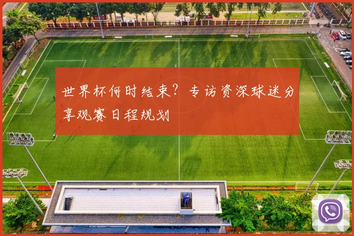 世界杯何时结束？专访资深球迷分享观赛日程规划
