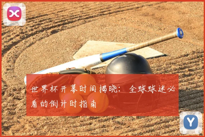世界杯开幕时间揭晓：全球球迷必看的倒计时指南