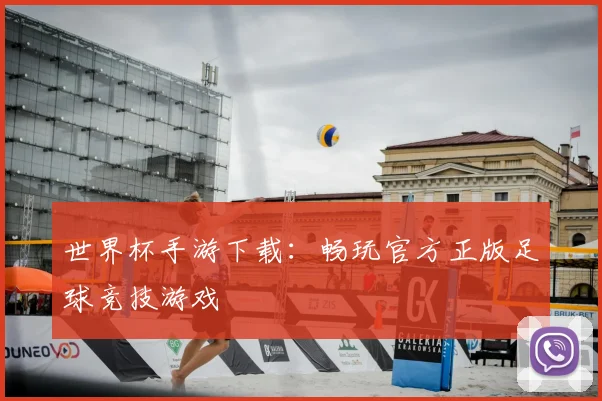 世界杯手游下载：畅玩官方正版足球竞技游戏