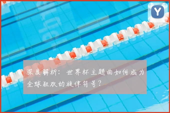 深度解析:世界杯主题曲如何成为全球狂欢的旋律符号?