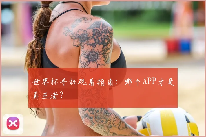 世界杯手机观看指南：哪个APP才是真王者？
