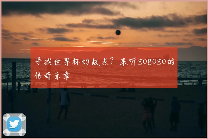 寻找世界杯的鼓点？来听gogogo的传奇乐章