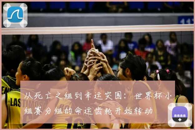 从死亡之组到幸运突围：世界杯小组赛分组的命运齿轮开始转动