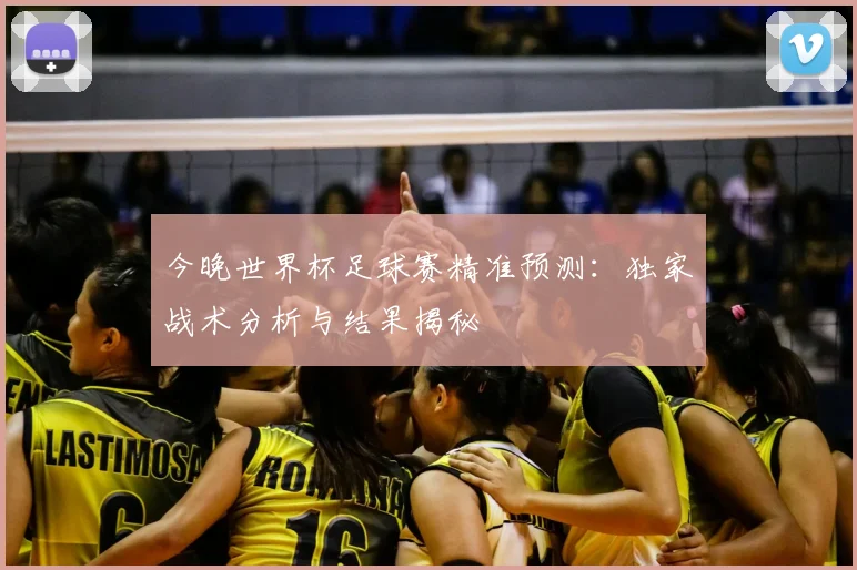 今晚世界杯足球赛精准预测：独家战术分析与结果揭秘