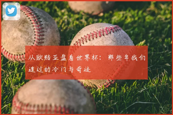 从欧赔亚盘看世界杯：那些年我们追过的冷门与奇迹