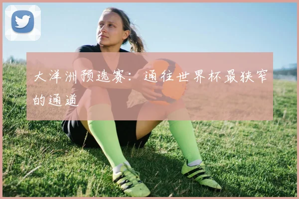大洋洲预选赛：通往世界杯最狭窄的通道
