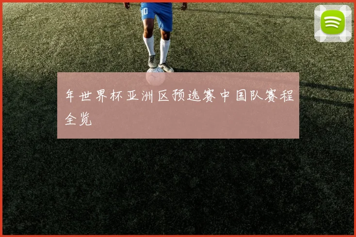 年世界杯亚洲区预选赛中国队赛程全览
