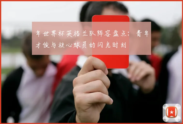 年世界杯英格兰队阵容盘点：青年才俊与核心球员的闪光时刻
