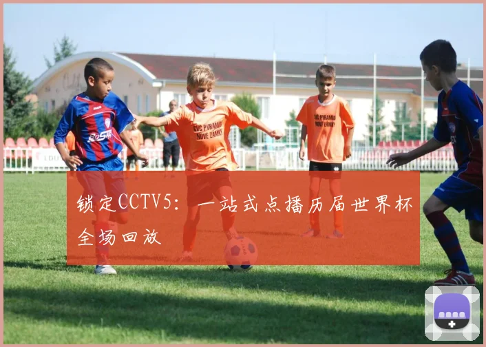 锁定CCTV5：一站式点播历届世界杯全场回放